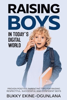 Raising Boys in Today's Digital World: Proven Positive Parenting Tips for Raising Respectful, Successful and Confident Boy 1