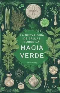 bokomslag La Nueva Guía de Brujas Sobre la Magia Verde: Comprender la Magia de la Naturaleza y Abrazar el Camino de la Bruja Verde