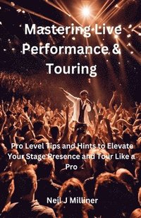 bokomslag Mastering Live Performance & Touring-Pro Level Tips and Hints to Elevate Your Stage Presence and Tour Like a Pro