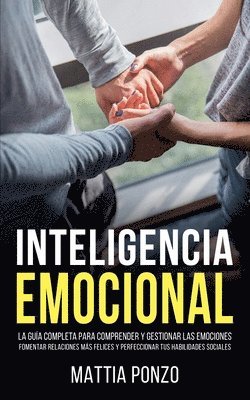 bokomslag Inteligencia Emocional: La Guía Completa para Comprender y Gestionar las Emociones, Fomentar Relaciones Más Felices y Perfeccionar tus Habilid