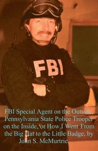 bokomslag FBI Special Agent on the Outside, Pennsylvania State Police Trooper on the Inside, or How I Went From the Big Hat to the Little Badge