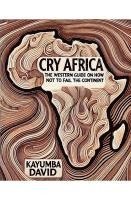 bokomslag Cry Africa  The Western Guide on How Not to Fail the Continent