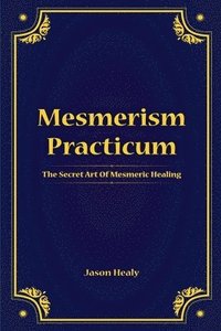 bokomslag Mesmerism Practicum, The Secret Art Of Mesmeric Healing