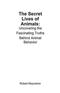 bokomslag The Secret Lives of Animals: Uncovering the Fascinating Truths Behind Animal Behavior