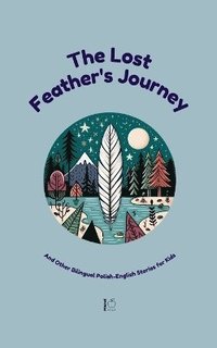 bokomslag The Lost Feather's Journey And Other Bilingual Polish-English Stories for Kids