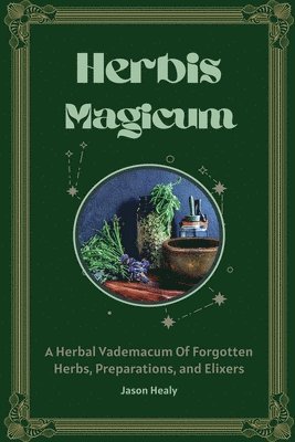 Herbis Magicum, A Herbal Vademacum Of Forgotten Herbs, Preparations, and Elixers 1