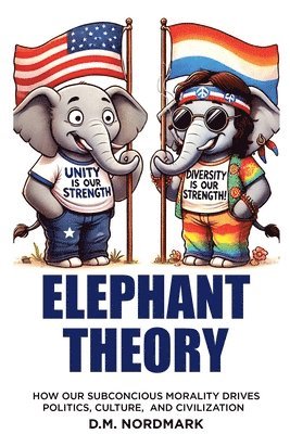 bokomslag Elephant Theory - How Our Subconscious Morality Drives Politics, Culture, and Civilization