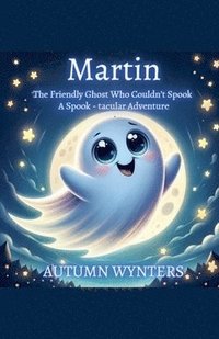 bokomslag Martin The Friendly Ghost Who Couldn't Spook: A Spook - Tacular Adventure