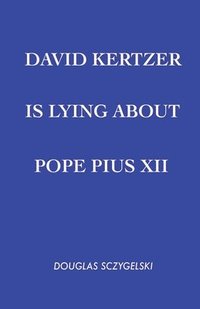 bokomslag David Kertzer Is Lying About Pope Pius XII