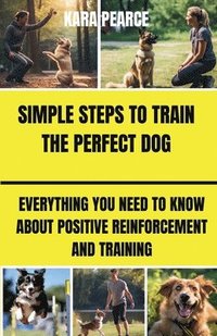 bokomslag Simple Steps to Train the Perfect Dog: Everything You Need to Know About Positive Reinforcement and Training