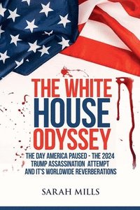 bokomslag The White House Odyssey The Day America Paused - The 2024 Trump Assassination Attempt and Its Worldwide Reverberations