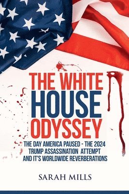 The White House Odyssey The Day America Paused - The 2024 Trump Assassination Attempt and Its Worldwide Reverberations 1