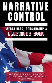 bokomslag Narrative Control: Media Bias, Censorship & Elections 2024