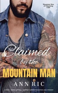 bokomslag Claimed by the Mountain Man - A Short, Steamy Grumpy-Sunshine Mountain Man Romance