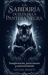 bokomslag La Sabiduría Oculta de la Pantera Negra: Transformación, Fuerza interior y Autoconocimiento