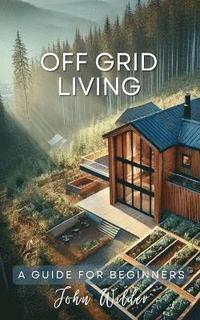 bokomslag Off Grid Living - A Guide For Beginners