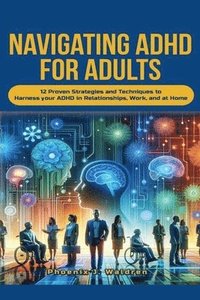 bokomslag Navigating ADHD For Adults12 Proven Strategies and Techniques to Harness your ADHD in Relationships, Work, and at Home