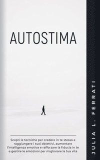 bokomslag Autostima: Scopri le Tecniche per Credere in te Stesso e Raggiungere i tuoi Obiettivi, Aumentare l'Intelligenza Emotiva e Rafforz