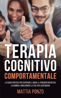 bokomslag Terapia Cognitivo Comportamentale: La Guida Pratica per Superare l'Ansia, il Pensiero Negativo, la Rabbia e Migliorare la tua Vita Quotidiana