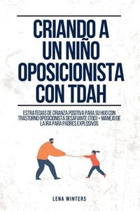 bokomslag Criando a un Niño Oposicionista con TDAH: Estrategias de Crianza Positiva para su Hijo con Trastorno Oposicionista Desafiante (TOD) + Manejo de la Ira