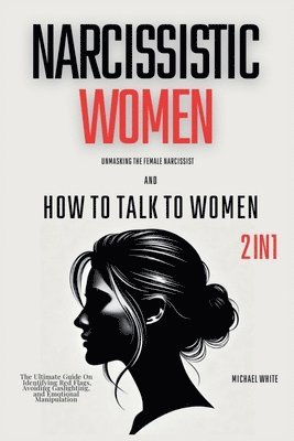 bokomslag Narcissistic Women - Unmasking the Female Narcissist and How to Talk to Women - 2 in 1