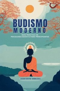 bokomslag Budismo Moderno: Guía Práctica De Psicología Budista Para Principiantes