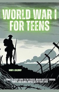 bokomslag World War I for Teens: A Complete Study Guide to the Causes, Major Battles, Turning Points, and Global Impact of the Great War