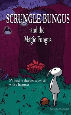 Scrungle Bungus and the Magic Fungus 1