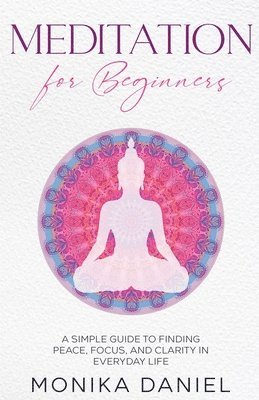 Meditation for Beginners: A Simple Guide to Finding Peace, Focus, and Clarity in Everyday Life 1