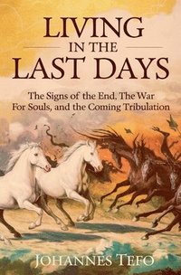 bokomslag Living In The Last Days: The Signs Of The End, The War For Souls, And The Coming Tribulation