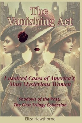 bokomslag The Vanishing Act: Unsolved Cases of America's Most Mysterious Women: Shadows of the Past: The First Trilogy Collection