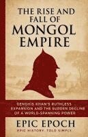 bokomslag The Rise and Fall of the Mongol Empire: Genghis Khan's Ruthless Expansion and the Sudden Decline of a World-Spanning Power