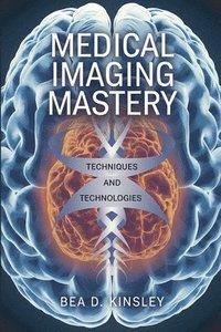 bokomslag Medical Imaging Mastery: Techniques and Technologies