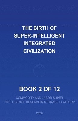 2026 The Birth of a Super Intelligent Integrated Civilization--2 of 12 1
