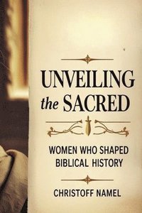 bokomslag Unveiling the Sacred: Women Who Shaped Biblical History
