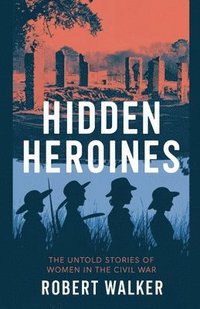 bokomslag Hidden Heroines: The Untold Stories of Women in the Civil War