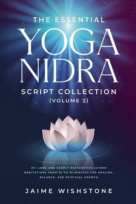 The Essential Yoga Nidra Script Collection (Volume 2) 35+ Long and Deeply Restorative Guided Meditations from 30 to 45 Minutes for Healing, Balance, a 1