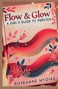 bokomslag Flow & Glow: A Girl's Guide to Periods