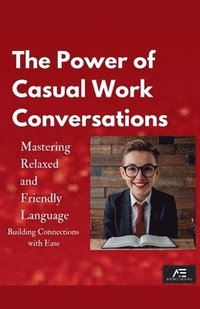 bokomslag The Power of Casual Work Conversations: Mastering Relaxed and Friendly Language