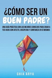 bokomslag ¿Cómo Ser Un Buen Padre?: Una Guía Práctica Con Los Mejores Consejos Para Criar A Tus Hijos Con Afecto, Disciplina Y Confianza En Sí Mismos