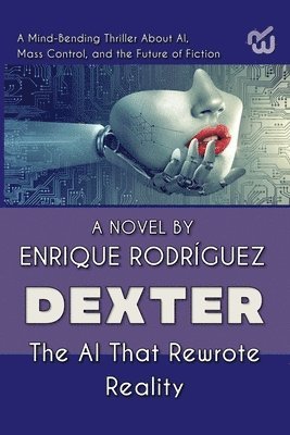 bokomslag Dexter: the Artificial Intelligence that Rewrote Reality. A Mind-Bending Thriller About Artificial Intelligence, Mass Control, and the Future of Ficti