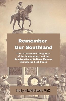 bokomslag Remember our Southland: The Texas United Daughters of the Confederacy and the Construction of Cultural Memory through the Lost Cause