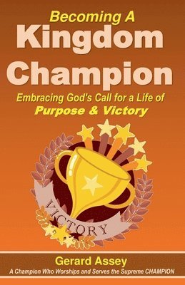 Becoming A Kingdom Champion Embracing God's Call for a Life of Purpose & Victory