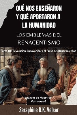 bokomslag Qué nos enseñaron y qué aportaron a la humanidad los emblemas del Renacentismo. Parte III: Revolución, Innovación y el Pulso del Renacimiento.