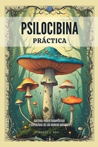 bokomslag Psilocibina Práctica - Cultivo, Poder Terapéutico Y Espiritual De Los Hongos Mágicos