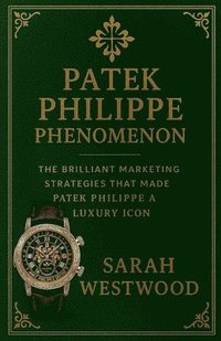 bokomslag Patek Philippe Phenomenon - The Brilliant Marketing Strategies That Made Patek Philippe a Luxury Icon