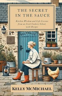 bokomslag The Secret in the Sauce: Kitchen Wisdom and Life Lessons from an Irish Cookery School, with Recipes