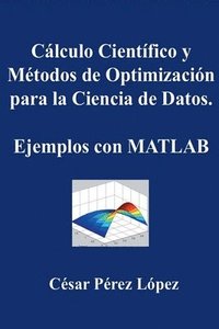 bokomslag Cálculo Científico y Métodos de Optimización para la Ciencia de Datos. Ejemplos con MATLAB