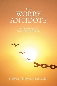 bokomslag The Worry Antidote: The Practical Mystic's Guide to Living Fearlessly