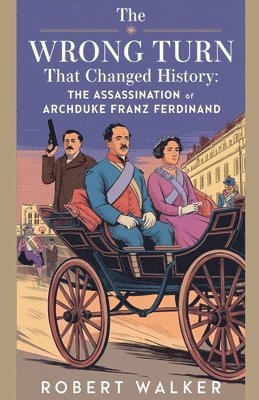 bokomslag The Wrong Turn that Changed History: The Assassination of Archduke Franz Ferdinand